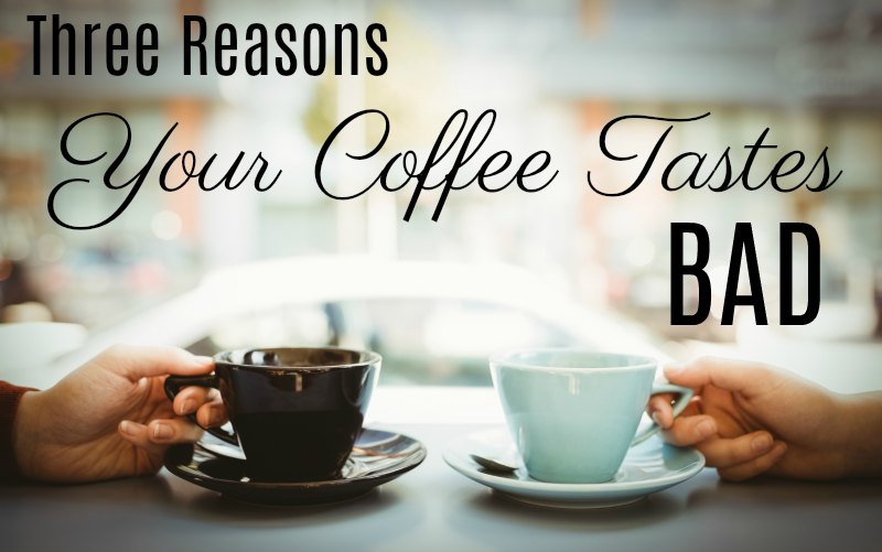 Three Reasons Your Coffee Tastes Bad